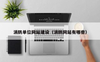 大连消防单位网站建设（消防网站有哪些）