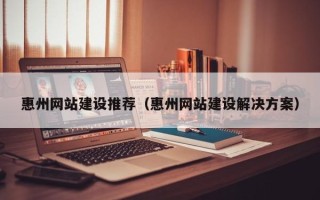 大连惠州网站建设推荐（惠州网站建设解决方案）