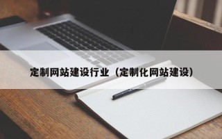 大连定制网站建设行业（定制化网站建设）