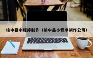 大连榆中县小程序制作（榆中县小程序制作公司）