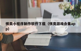 大连棋类小程序制作软件下载（棋类游戏合集app）