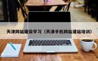 大连天津网站建设学习（天津手机网站建站培训）
