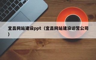 大连宜昌网站建设ppt（宜昌网站建设运营公司）