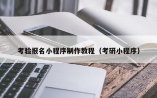 大连考验报名小程序制作教程（考研小程序）