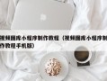 大连视频图库小程序制作教程（视频图库小程序制作教程手机版）
