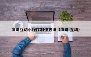 大连演讲互动小程序制作方法（演讲 互动）